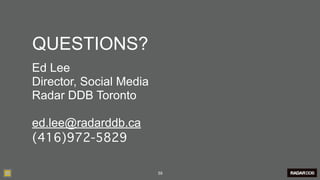 QUESTIONS?
Ed Lee
Director, Social Media
Radar DDB Toronto

ed.lee@radarddb.ca
(416)972-5829

                         59
 