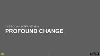 THE SOCIAL INTERNET IS A

PROFOUND CHANGE


                           9
 