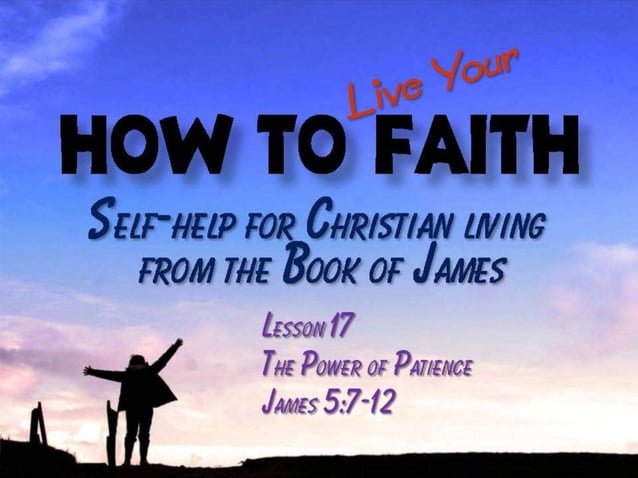 100418 How To Live Your Faith 17 The Power Of Patience James 5 7 12 PPT 100418-how-to-live-your-faith-17-the-power-of-patience-james-5-7-12-ppt