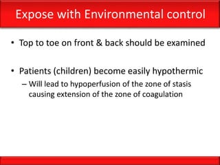 Expose with Environmental control
• Top to toe on front & back should be examined
• Patients (children) become easily hypothermic
– Will lead to hypoperfusion of the zone of stasis
causing extension of the zone of coagulation
 
