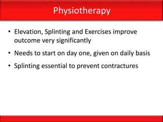 Physiotherapy
• Elevation, Splinting and Exercises improve
outcome very significantly
• Needs to start on day one, given on daily basis
• Splinting essential to prevent contractures
 