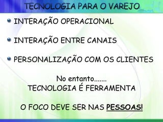 INTERAÇÃO OPERACIONAL
INTERAÇÃO ENTRE CANAIS
PERSONALIZAÇÃO COM OS CLIENTES
No entanto.......
TECNOLOGIA É FERRAMENTA
O FOCO DEVE SER NAS PESSOAS!
 
