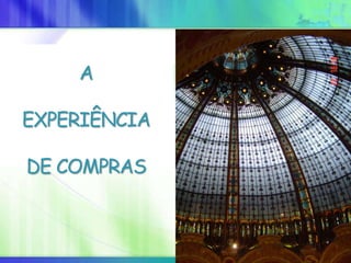 A
EXPERIÊNCIA
DE COMPRAS
 