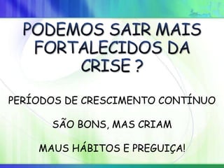 PERÍODOS DE CRESCIMENTO CONTÍNUO
SÃO BONS, MAS CRIAM
MAUS HÁBITOS E PREGUIÇA!
 