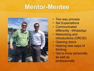 Mentor-Mentee
• Two way process
• Set Expectations
• Communicated
differently –WhatsApp
• Networking and
introductions (ORCID)
• Opening doors
• Hearing new ways of
thinking
• Get to know personally
as well as
professionally
 