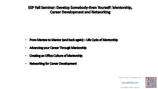 SSP Fall Seminar: Develop Somebody-Even Yourself: Mentorship,
Career Development and Networking
David Thew & Company Ltd
www.davidthew.com
david@davidthew.com
• From Mentee to Mentor (and back again) – Life Cycle of Mentorship
• Advancing your Career Through Mentorship
• Creating an Office Culture of Mentorship
• Networking for Career Development
 