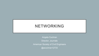 NETWORKING
Angela Cochran
Director, Journals
American Society of Civil Engineers
@acochran12733
 