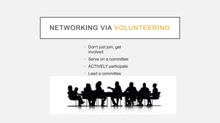 NETWORKING VIA VOLUNTEERING
• Don’t just join, get
involved
• Serve on a committee
• ACTIVELY participate
• Lead a committee
 
