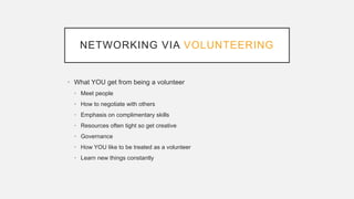 NETWORKING VIA VOLUNTEERING
• What YOU get from being a volunteer
• Meet people
• How to negotiate with others
• Emphasis on complimentary skills
• Resources often tight so get creative
• Governance
• How YOU like to be treated as a volunteer
• Learn new things constantly
 