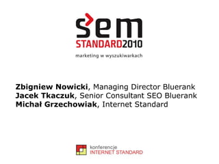 Zbigniew Nowicki , Managing Director Bluerank Jacek Tkaczuk , Senior Consult an t SEO Bluerank Michał Grzechowiak , Internet Standard 