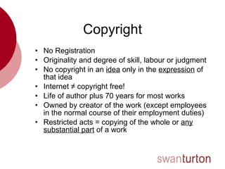 Copyright <ul><li>No Registration </li></ul><ul><li>Originality and degree of skill, labour or judgment </li></ul><ul><li>...