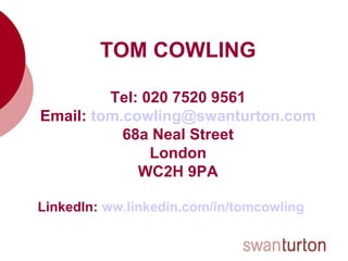 TOM COWLING Tel: 020 7520 9561 Email:  [email_address] 68a Neal Street London WC2H 9PA LinkedIn:   ww.linkedin.com/in/tomc...