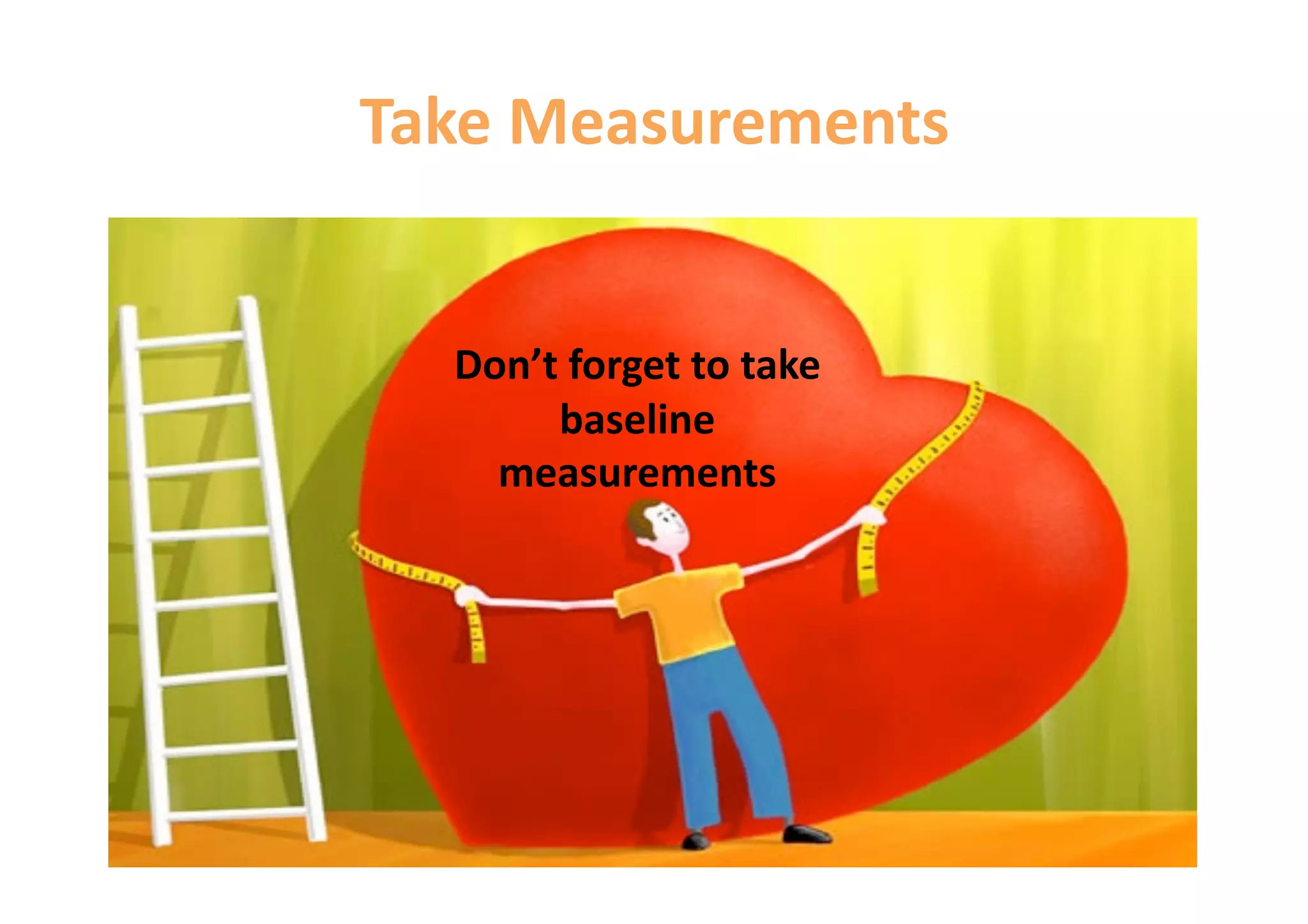 Take Measurements 


  Don’t forget to take 
       baseline 
    measurements 
 