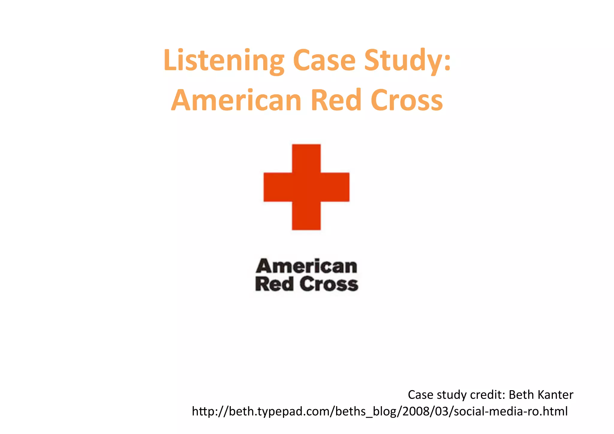 Listening Case Study:  
 American Red Cross 




                                     Case study credit: Beth Kanter 
  h=p://beth.typepad.com/beths_blog/2008/03/social‐media‐ro.html 
 