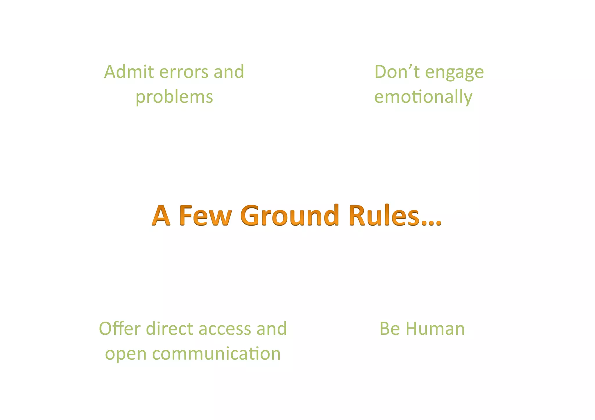 Admit errors and          Don’t engage 
   problems               emo6onally 




                                  


Oﬀer direct access and    Be Human 
open communica6on 
 
