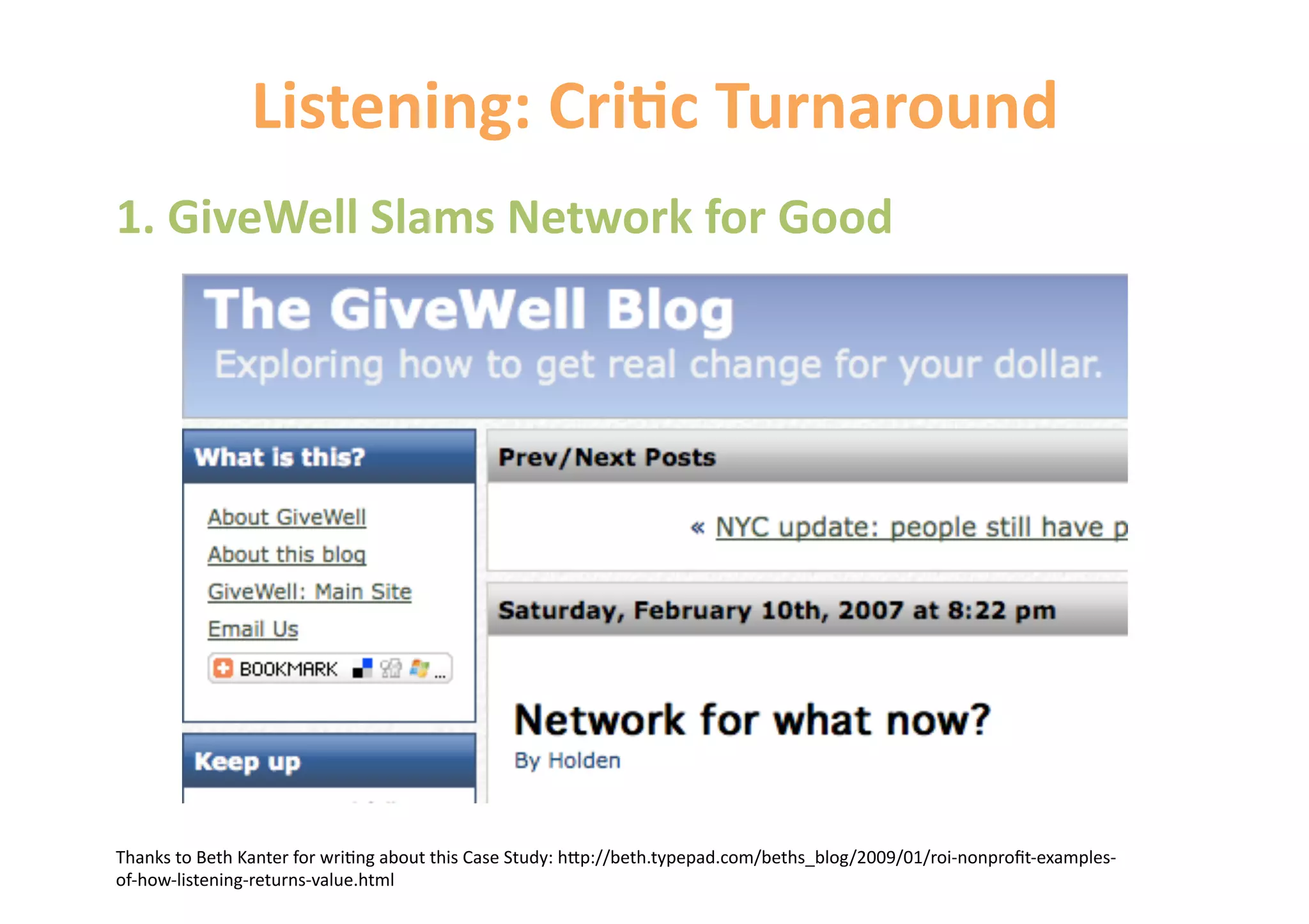 Listening: Cri&c Turnaround 
1. GiveWell Slams Network for Good 




Thanks to Beth Kanter for wri6ng about this Case Study: h=p://beth.typepad.com/beths_blog/2009/01/roi‐nonproﬁt‐examples‐
of‐how‐listening‐returns‐value.html 
 
