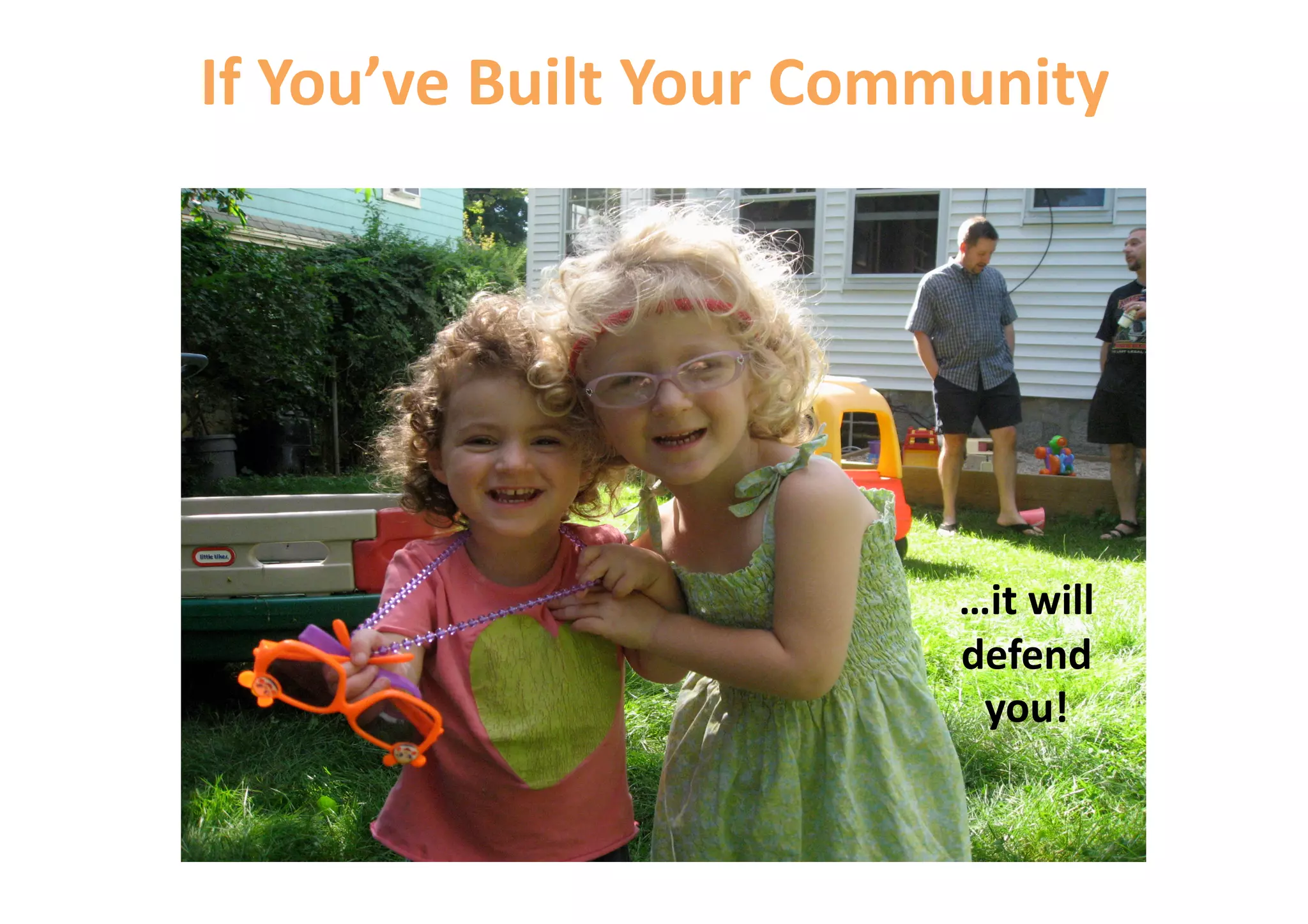 If You’ve Built Your Community 




                         …it will 
                         defend 
                          you! 
 
