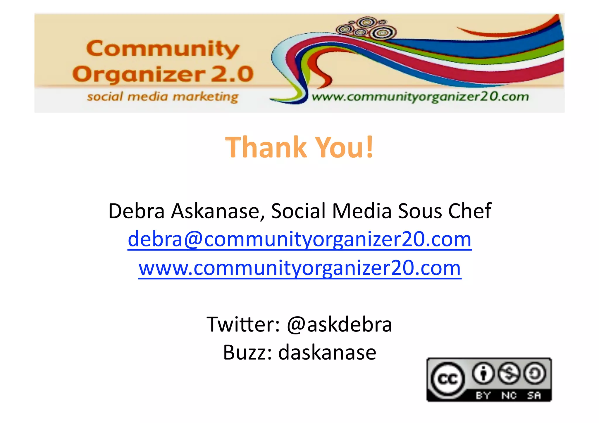 Thank You! 
Debra Askanase, Social Media Sous Chef 
 debra@communityorganizer20.com 
  www.communityorganizer20.com 

         Twi=er: @askdebra 
          Buzz: daskanase 
 