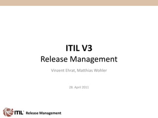 Vinzent Ehrat, Matthias Wohler 28. April 2011 ITIL V3Release Management Release Management 
