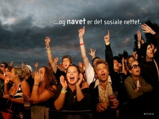 …og navet er det sosiale nettet.




                                   97 11 12 13
 