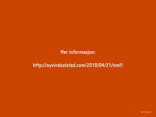 Mer informasjon:

http://oyvindsolstad.com/2010/04/21/nmf/




                                           97 11 12 13
 