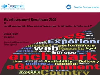 EU eGovernment Benchmark 2009 Or…  can eGovernment help deliver services “twice as good, in half the time, for half as much?” Dinand Tinholt Capgemini [email_address] Twitter: @tinholt 