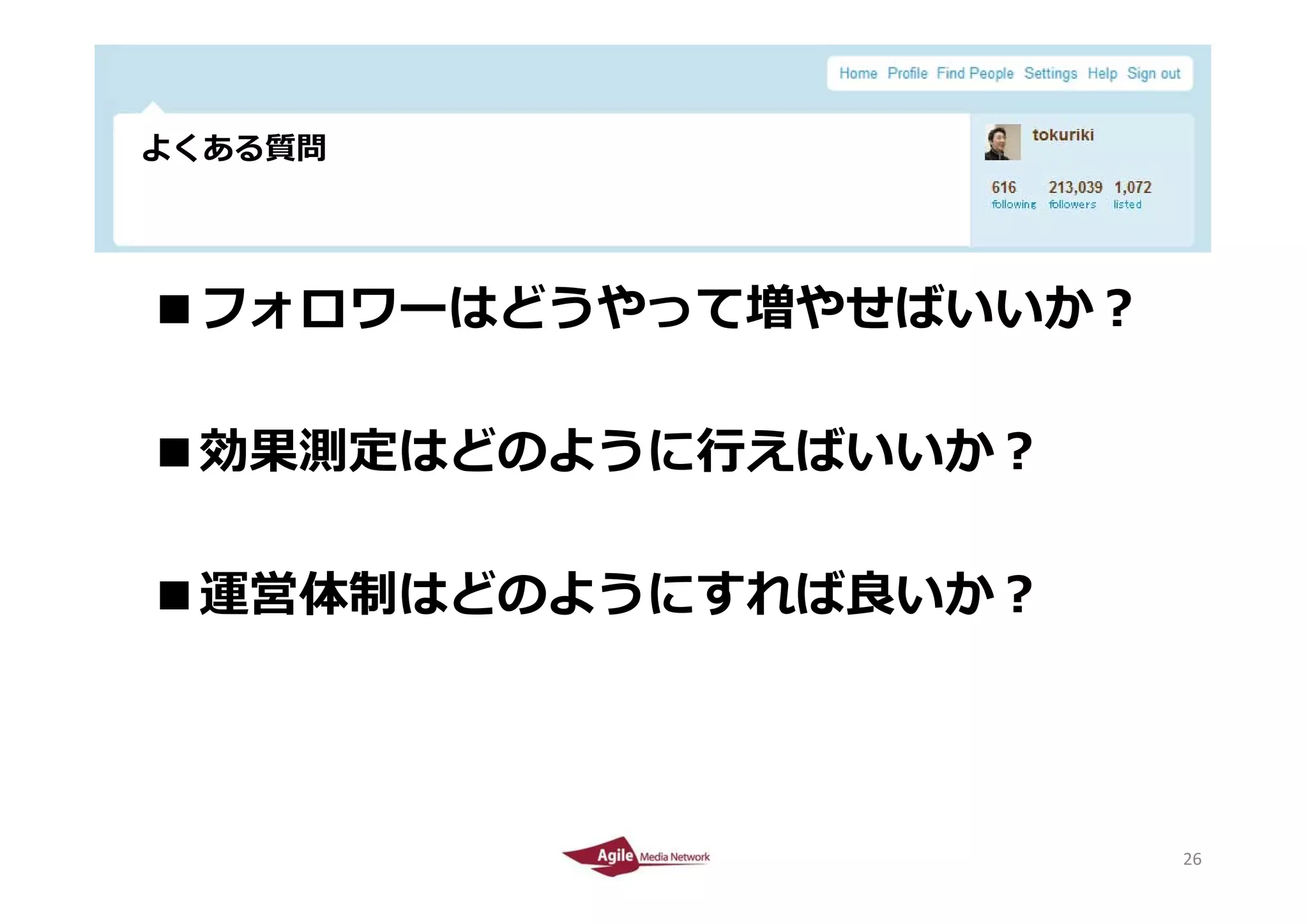 よくある質問




  ■フォロワーはどうやって増やせばいいか？

  ■効果測定はどのように⾏えばいいか？

  ■運営体制はどのようにすれば良いか？



2010/4/26                26
                         26
 
