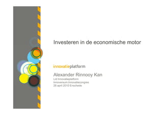 Investeren in de economische motor




Alexander Rinnooy Kan
Lid Innovatieplatform
Innoversum Innovatiecongres
28 april 2010 Enschede
 