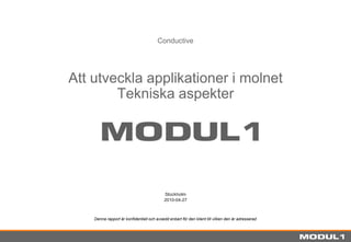 Att utveckla applikationer i molnet Tekniska aspekter Conductive Stockholm 2010-04-27 Denna rapport är konfidentiell och avsedd enbart för den klient till vilken den är adresserad 