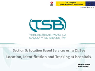Location, Identification and Tracking at hospitals Section 5: Location Based Services using ZigBee Serafin Arroyo José Blasco 27th-28th April 2010 