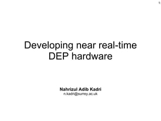 Developing near real-time DEP hardware Nahrizul Adib Kadri [email_address] 
