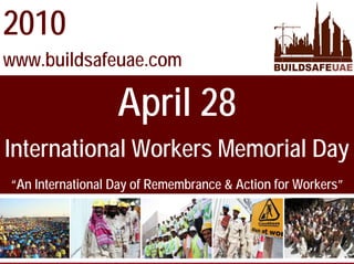 2010
www.buildsafeuae.com

                  April 28
International Workers Memorial Day
“An International Day of Remembrance & Action for Workers”
 