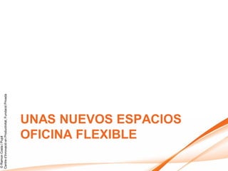 © Ramon Costa i Pujol
Centre d’Innovació en Productivitat, Fundació Privada




                   OFICINA FLEXIBLE
                   UNAS NUEVOS ESPACIOS
 