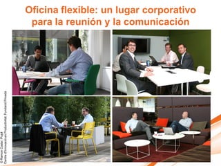 © Ramon Costa i Pujol
Centre d’Innovació en Productivitat, Fundació Privada




                                                         para la reunión y la comunicación
                                                        Oficina flexible: un lugar corporativo
 