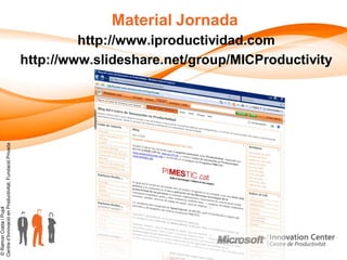Material Jornada
                                                                 http://www.iproductividad.com
                                                        http://www.slideshare.net/group/MICProductivity
Centre d’Innovació en Productivitat, Fundació Privada
© Ramon Costa i Pujol
 