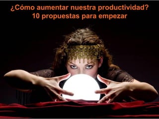 © Ramon Costa i Pujol
Centre d’Innovació en Productivitat, Fundació Privada




                                                            10 propuestas para empezar
                                                        ¿Cómo aumentar nuestra productividad?
 