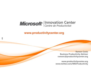 www.productivitycenter.org
Centre d’Innovació en Productivitat, Fundació Privada




                                                                                               Ramon Costa
                                                                                Business Productivity Advisor
© Ramon Costa i Pujol




                                                                              ramonc@productivitycenter.org

                                                                                 www.productivitycenter.org
                                                                            www.twitter.com/MICProductivity
 
