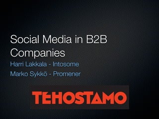 Social Media in B2B
Companies
Harri Lakkala - Intosome
Marko Sykkö - Promener
 