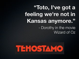 “Toto, I've got a
feeling we're not in
 Kansas anymore.”
     - Dorothy in the movie
              Wizard of Oz
 