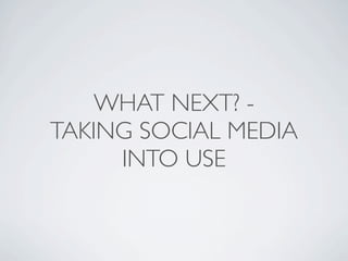 WHAT NEXT? -
TAKING SOCIAL MEDIA
     INTO USE
 