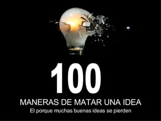 MANERAS DE MATAR UNA IDEA 100 El porque muchas buenas ideas se pierden 