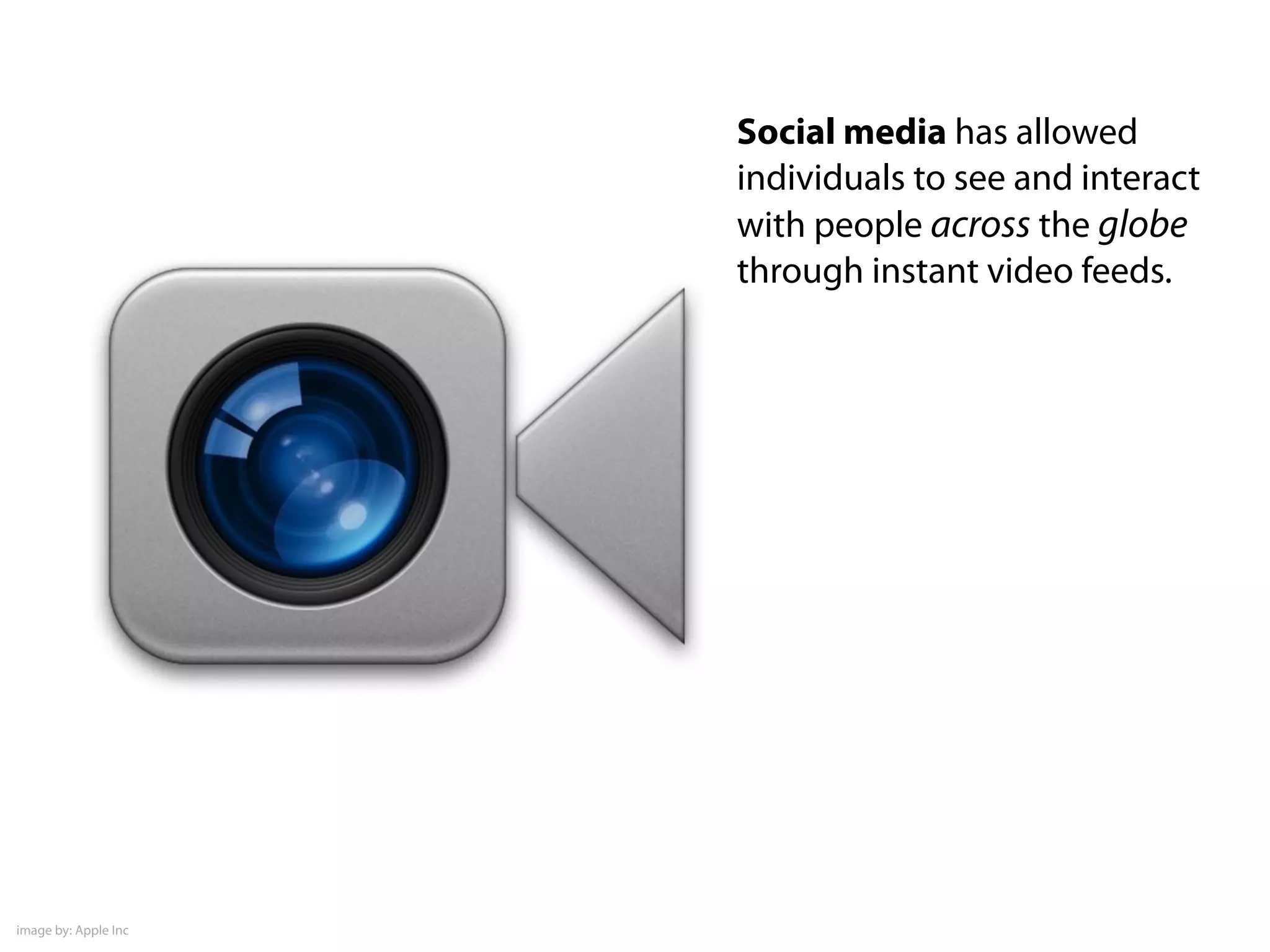Social media has allowed
individuals to see and interact
with people across the globe
through instant video feeds.
image by: Apple Inc
 