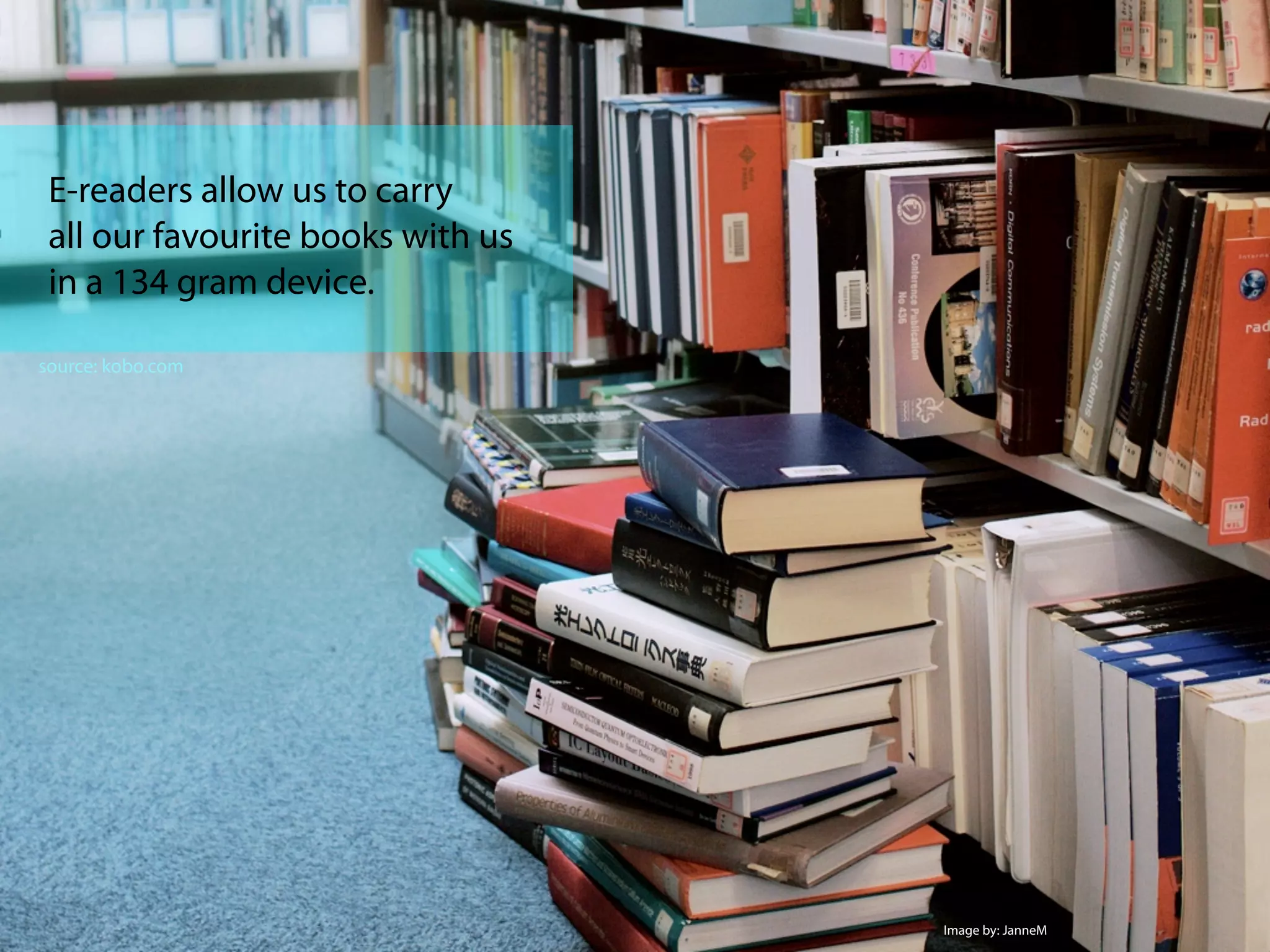 E-readers allow us to carry
all our favourite books with us
in a 134 gram device.
Image by: JanneM
source: kobo.com
 