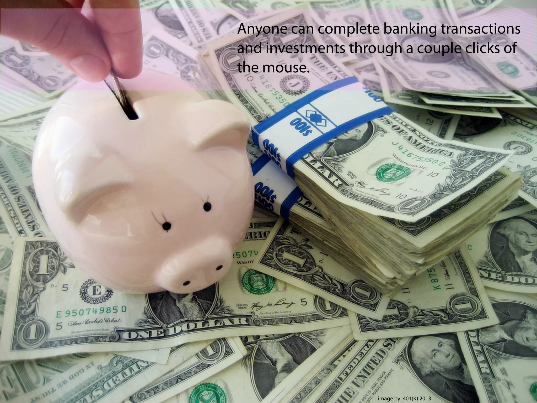 Anyone can complete banking transactions
and investments through a couple clicks of
the mouse.
image by: 401(K) 2013
 