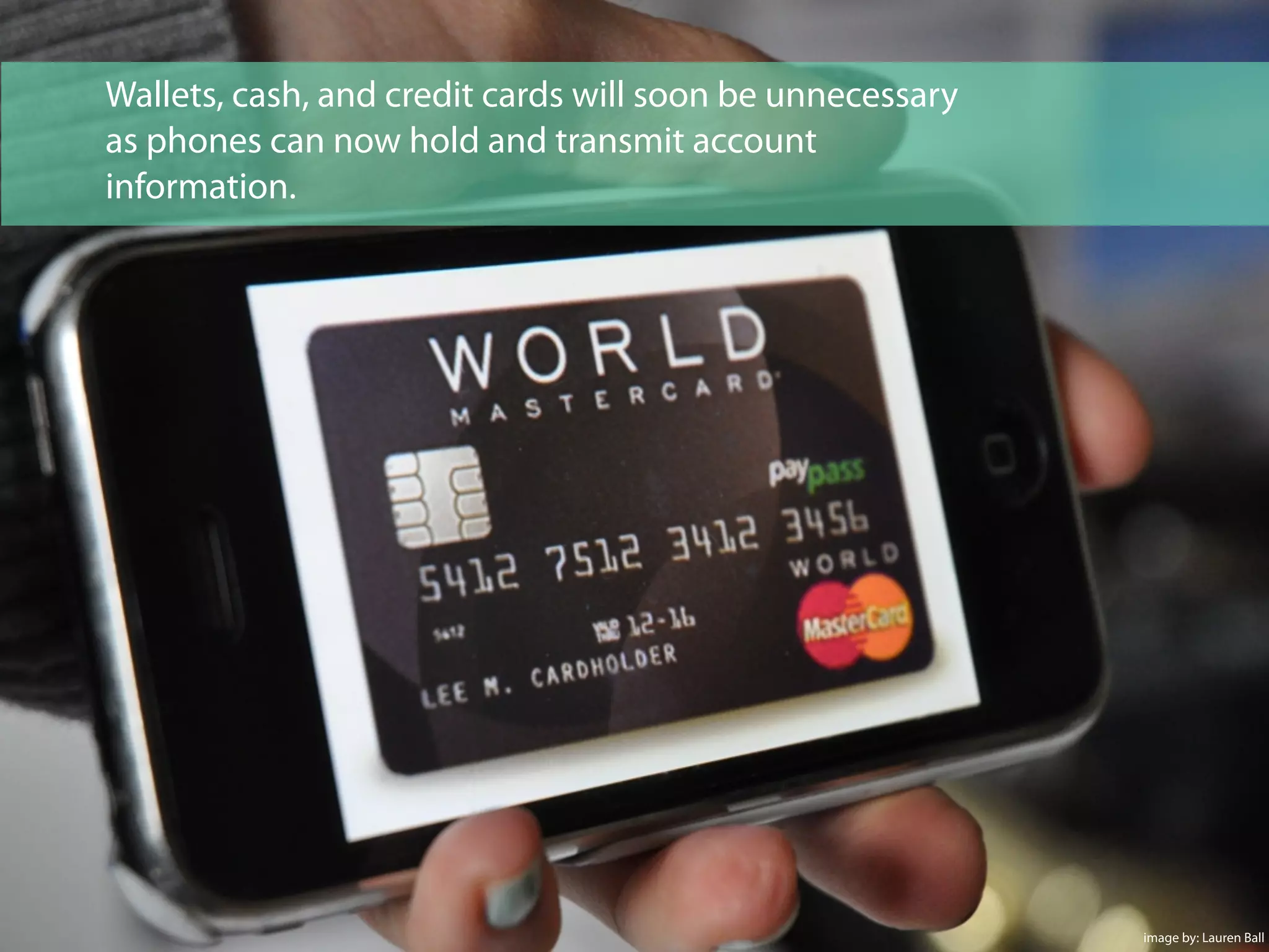 Wallets, cash, and credit cards will soon be unnecessary
as phones can now hold and transmit account
information.
image by: Lauren Ball
 