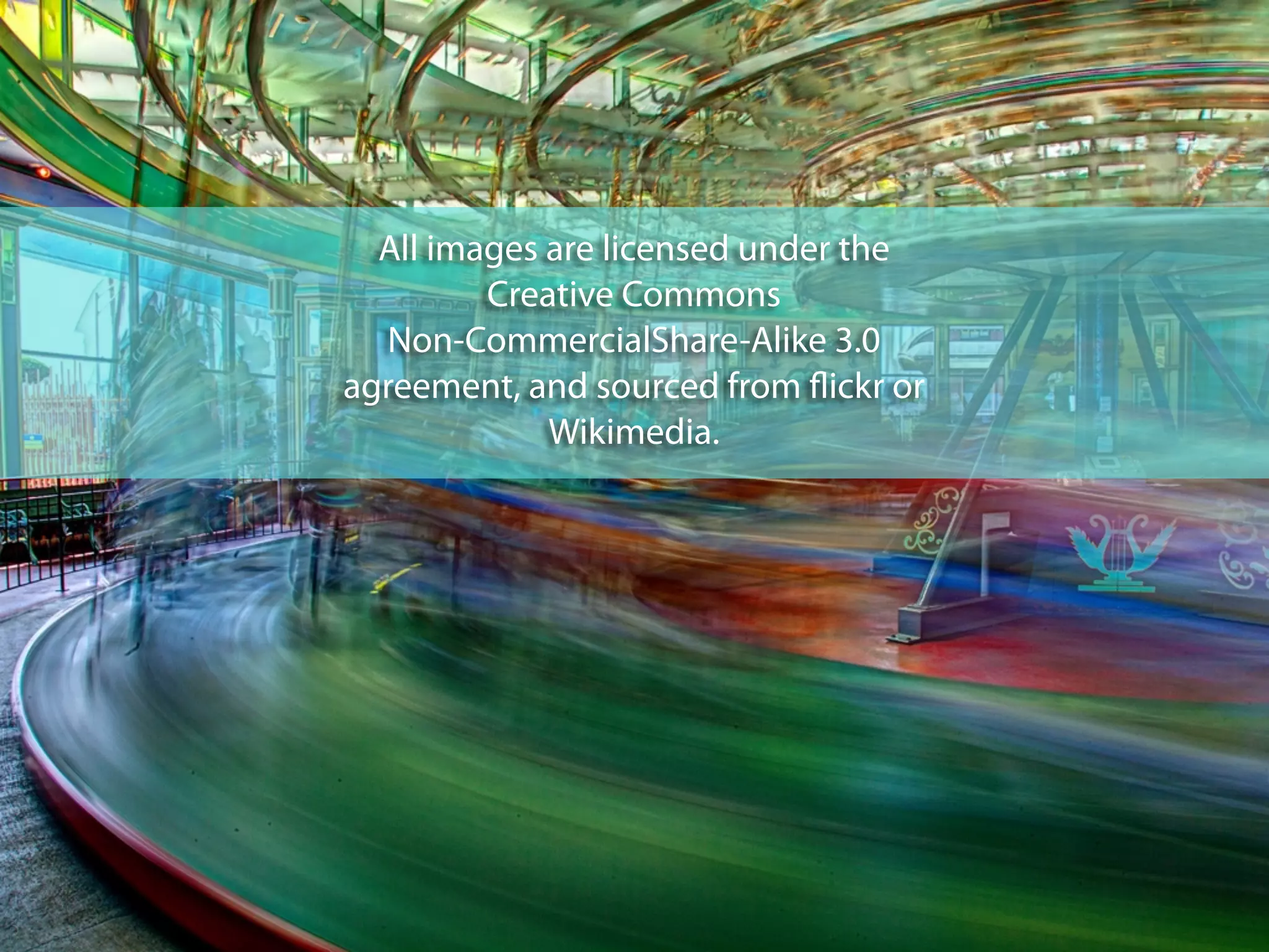 All images are licensed under the
Creative Commons
Non-CommercialShare-Alike 3.0
agreement, and sourced from ﬂickr or
Wikimedia.
 