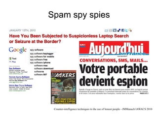 Spam spy spies




 Counter-intelligence techniques to the use of honest people - JMManach IAWACS 2010
 