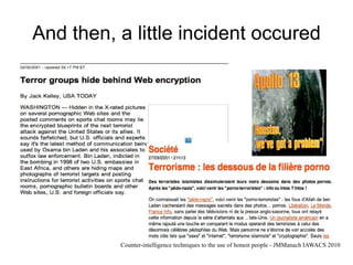And then, a little incident occured




          Counter-intelligence techniques to the use of honest people - JMManach IAWACS 2010
 