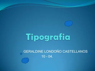Tipografia GERALDINE LONDOÑO CASTELLANOS 10 - 04. 