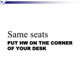 PUT HW ON THE CORNER
OF YOUR DESK
Same seats
 